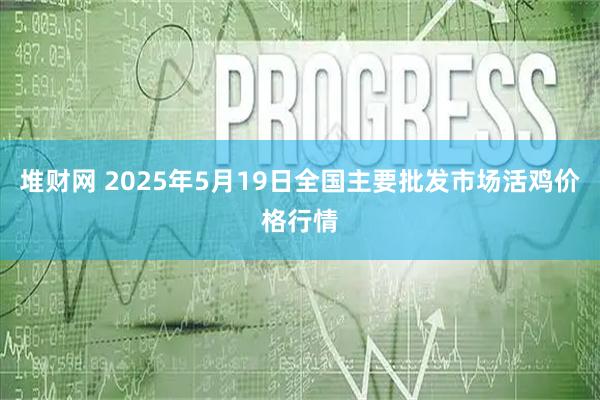 堆财网 2025年5月19日全国主要批发市场活鸡价格行情