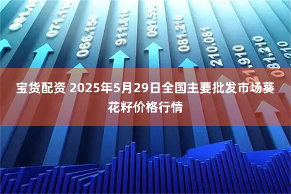 宝货配资 2025年5月29日全国主要批发市场葵花籽价格行情