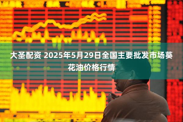 大圣配资 2025年5月29日全国主要批发市场葵花油价格行情