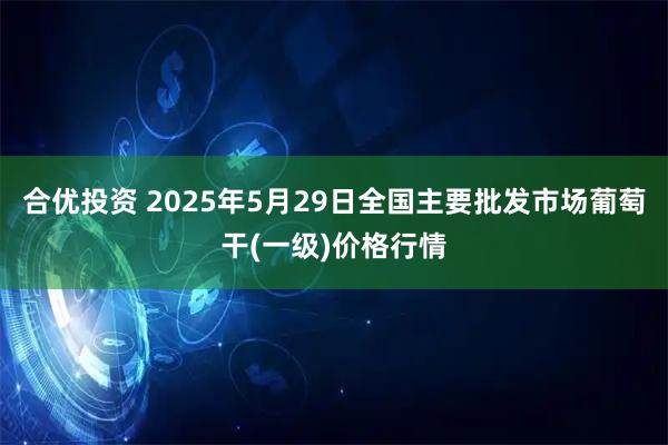 合优投资 2025年5月29日全国主要批发市场葡萄干(一级)价格行情