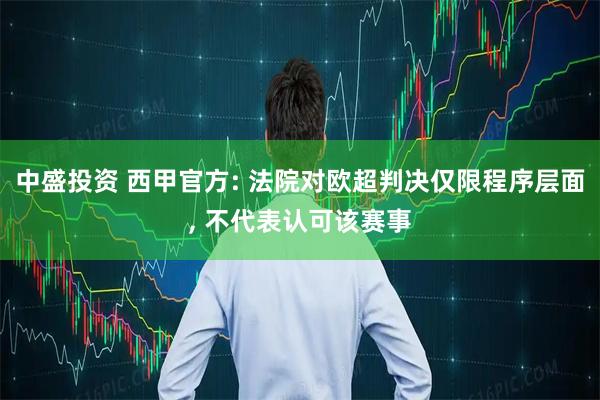 中盛投资 西甲官方: 法院对欧超判决仅限程序层面, 不代表认可该赛事