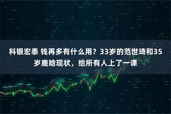 科银宏泰 钱再多有什么用?33岁的范世琦和35岁鹿晗现状,给所有人上了一课
