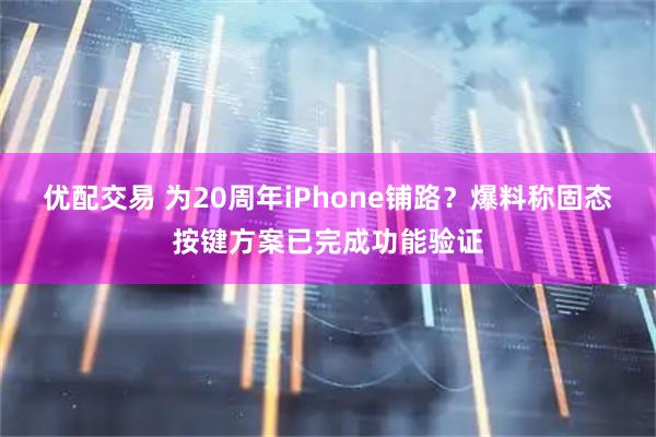 优配交易 为20周年iPhone铺路?爆料称固态按键方案已完成功能验证