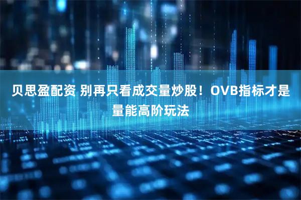 贝思盈配资 别再只看成交量炒股!OVB指标才是量能高阶玩法