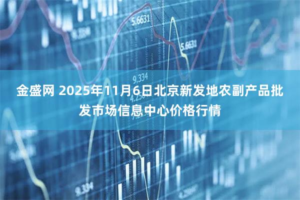 金盛网 2025年11月6日北京新发地农副产品批发市场信息中心价格行情