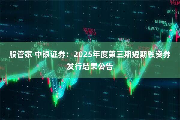 股管家 中银证券：2025年度第三期短期融资券发行结果公告