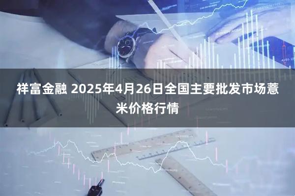祥富金融 2025年4月26日全国主要批发市场薏米价格行情