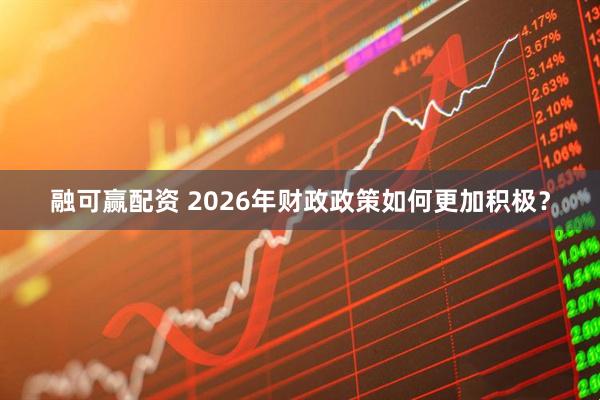 融可赢配资 2026年财政政策如何更加积极?