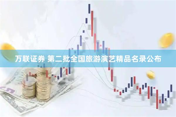 万联证券 第二批全国旅游演艺精品名录公布