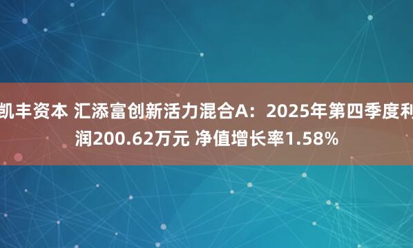 凯丰资本 汇添富创新活力混合A：2025年第四季度利润200.62万元 净值增长率1.58%